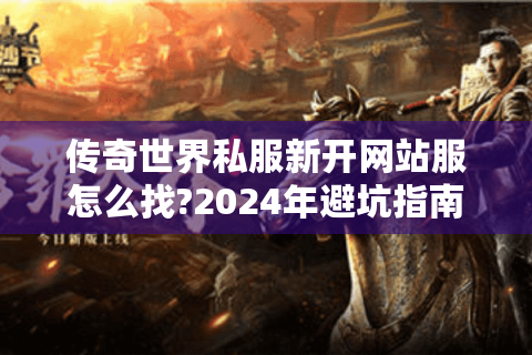 传奇世界私服新开网站服怎么找?2024年避坑指南+玩法大全