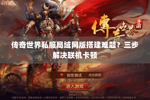 传奇世界私服局域网版搭建难题？三步解决联机卡顿