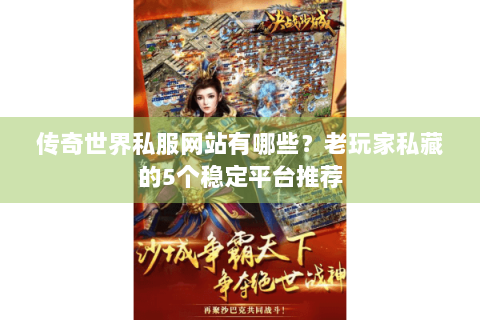 传奇世界私服网站有哪些？老玩家私藏的5个稳定平台推荐
