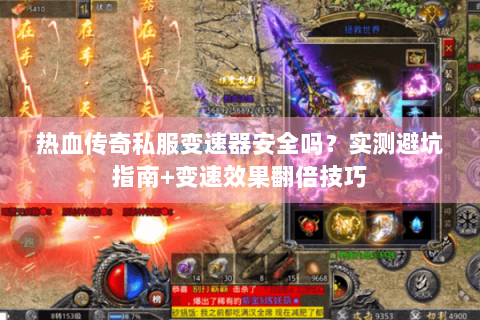 热血传奇私服变速器安全吗？实测避坑指南+变速效果翻倍技巧