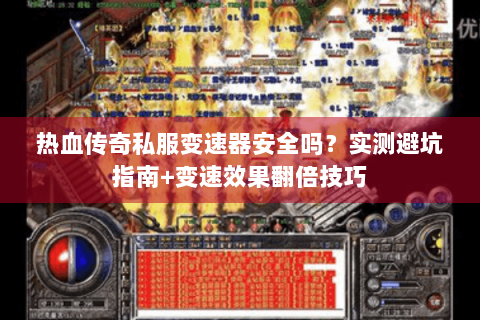热血传奇私服变速器安全吗？实测避坑指南+变速效果翻倍技巧