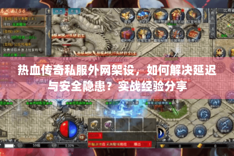 热血传奇私服外网架设，如何解决延迟与安全隐患？实战经验分享
