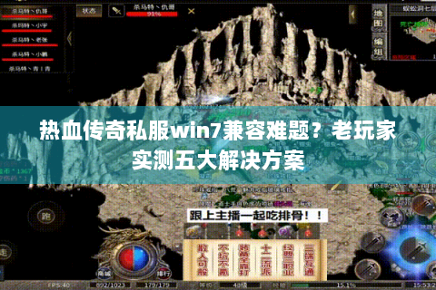 热血传奇私服win7兼容难题？老玩家实测五大解决方案