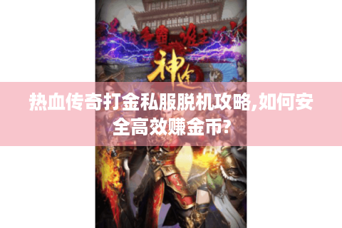 热血传奇打金私服脱机攻略,如何安全高效赚金币?