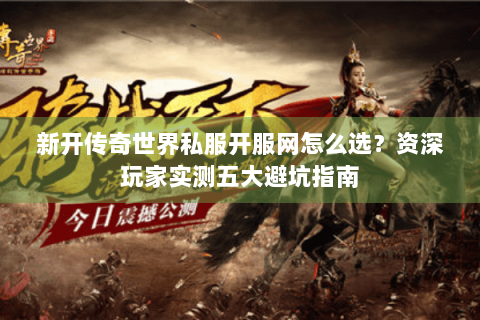 新开传奇世界私服开服网怎么选？资深玩家实测五大避坑指南