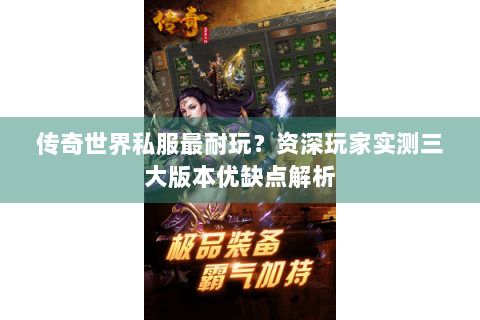 传奇世界私服最耐玩？资深玩家实测三大版本优缺点解析
