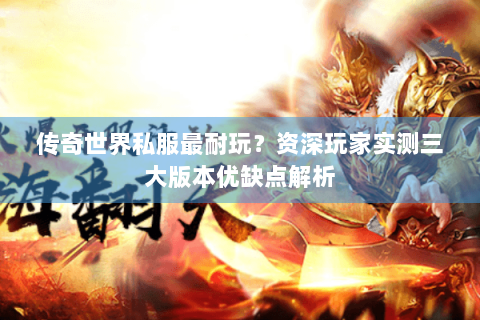 传奇世界私服最耐玩？资深玩家实测三大版本优缺点解析