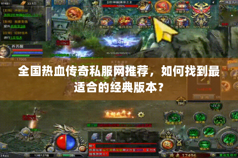 全国热血传奇私服网推荐，如何找到最适合的经典版本？