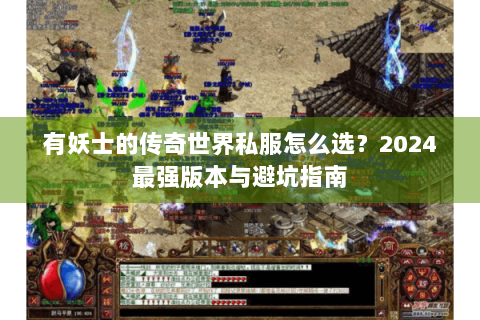 有妖士的传奇世界私服怎么选？2024最强版本与避坑指南