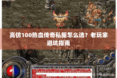 高仿100热血传奇私服怎么选？老玩家避坑指南