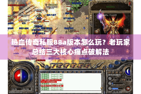 热血传奇私服88a版本怎么玩?老玩家总结三大核心痛点破解法 热血传奇私服88a版本怎么玩?老玩家总结三大核心痛点破解法