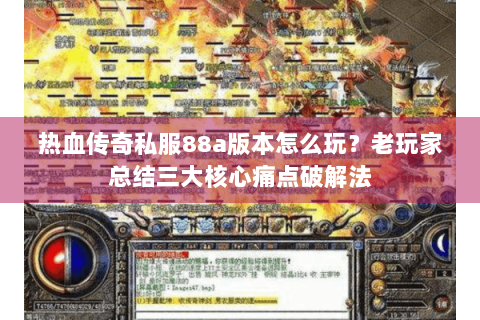 热血传奇私服88a版本怎么玩？老玩家总结三大核心痛点破解法