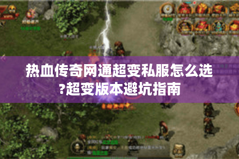 热血传奇网通超变私服怎么选?超变版本避坑指南