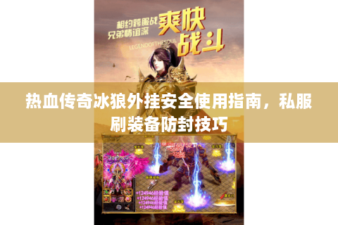 热血传奇冰狼外挂安全使用指南，私服刷装备防封技巧