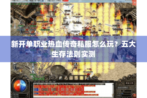 新开单职业热血传奇私服怎么玩？五大生存法则实测