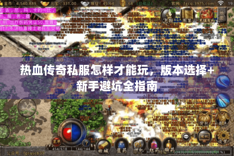 热血传奇私服怎样才能玩，版本选择+新手避坑全指南
