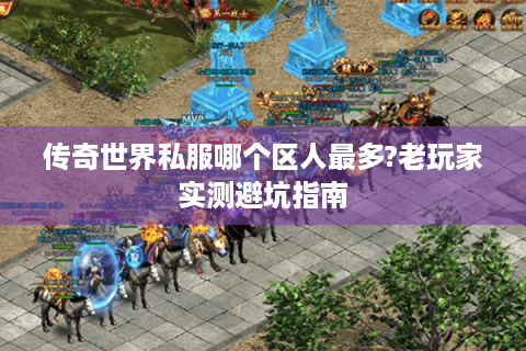 传奇世界私服哪个区人最多?老玩家实测避坑指南