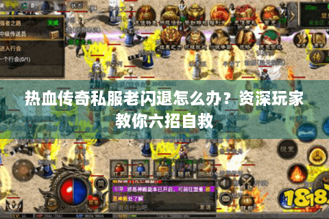热血传奇私服老闪退怎么办？资深玩家教你六招自救
