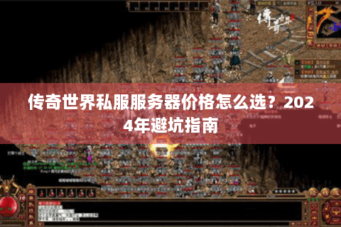 传奇世界私服服务器价格怎么选？2024年避坑指南