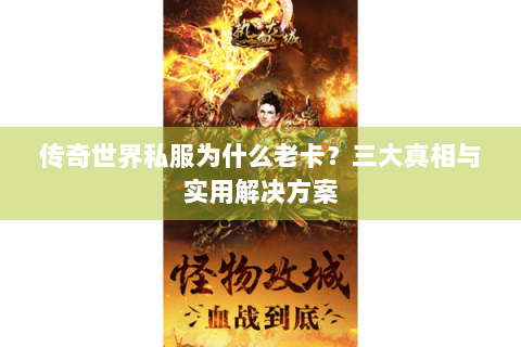传奇世界私服为什么老卡？三大真相与实用解决方案