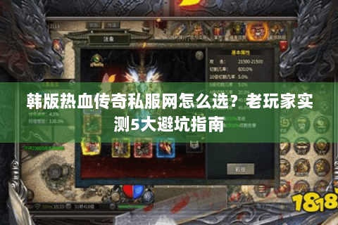 韩版热血传奇私服网怎么选？老玩家实测5大避坑指南