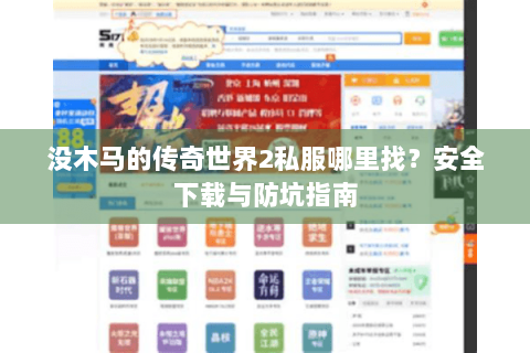 没木马的传奇世界2私服哪里找？安全下载与防坑指南