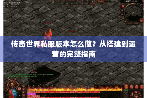 传奇世界私服版本怎么做？从搭建到运营的完整指南