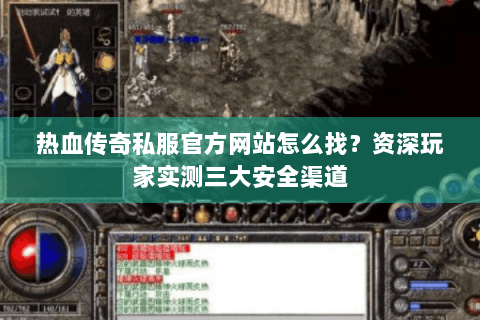 热血传奇私服官方网站怎么找？资深玩家实测三大安全渠道