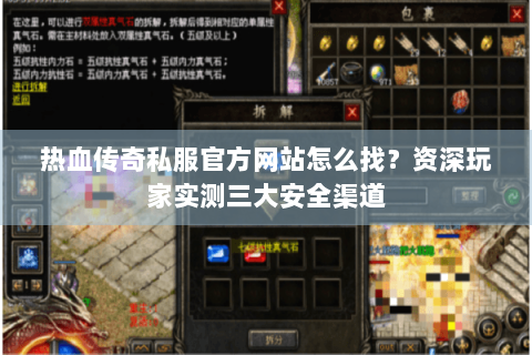 热血传奇私服官方网站怎么找？资深玩家实测三大安全渠道