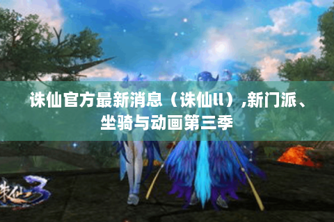 诛仙官方最新消息（诛仙ll）,新门派、坐骑与动画第三季