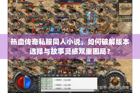 热血传奇私服同人小说，如何破解版本选择与故事灵感双重困局？