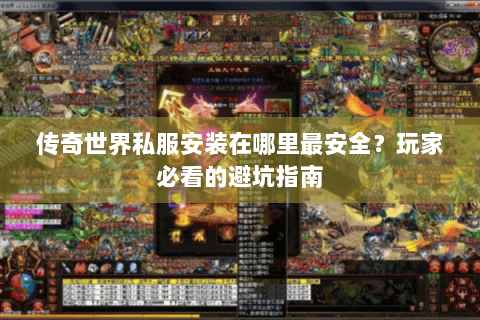传奇世界私服安装在哪里最安全？玩家必看的避坑指南