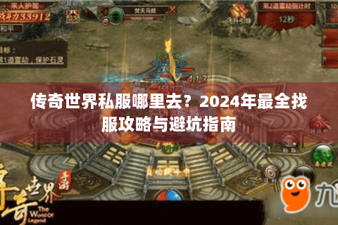 传奇世界私服哪里去？2024年最全找服攻略与避坑指南