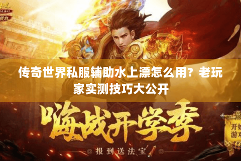 传奇世界私服辅助水上漂怎么用？老玩家实测技巧大公开