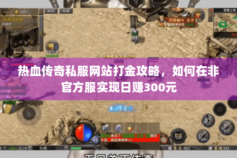 热血传奇私服网站打金攻略，如何在非官方服实现日赚300元