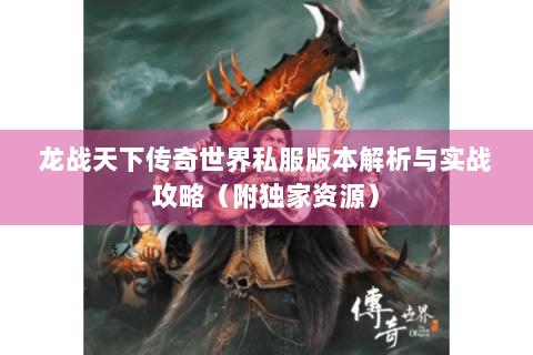 龙战天下传奇世界私服版本解析与实战攻略（附独家资源）