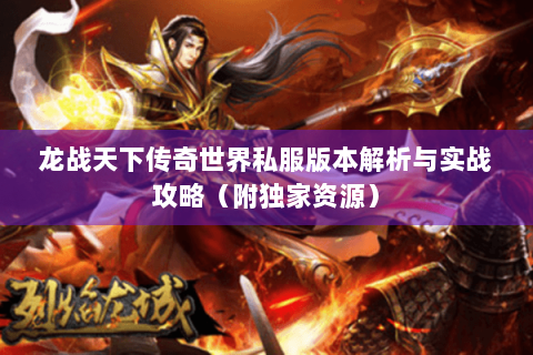 龙战天下传奇世界私服版本解析与实战攻略（附独家资源）