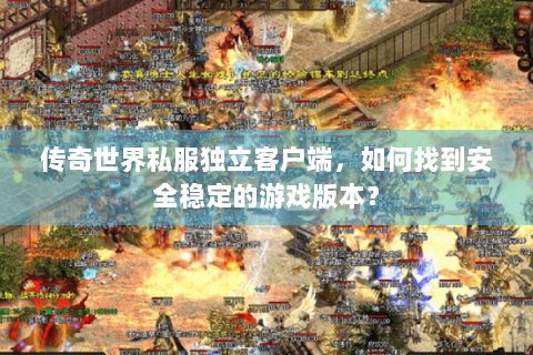 传奇世界私服独立客户端，如何找到安全稳定的游戏版本？