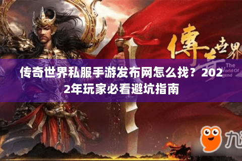 传奇世界私服手游发布网怎么找？2022年玩家必看避坑指南