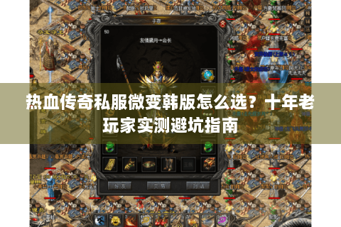热血传奇私服微变韩版怎么选？十年老玩家实测避坑指南