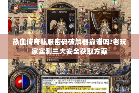 热血传奇私服密码破解器靠谱吗?老玩家实测三大安全获取方案
