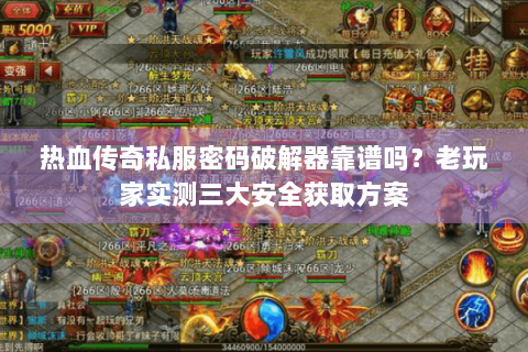 热血传奇私服密码破解器靠谱吗？老玩家实测三大安全获取方案