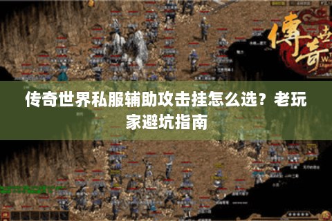 传奇世界私服辅助攻击挂怎么选？老玩家避坑指南