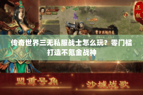 传奇世界三无私服战士怎么玩？零门槛打造不氪金战神