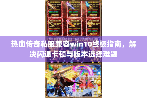 热血传奇私服兼容win10终极指南，解决闪退卡顿与版本选择难题