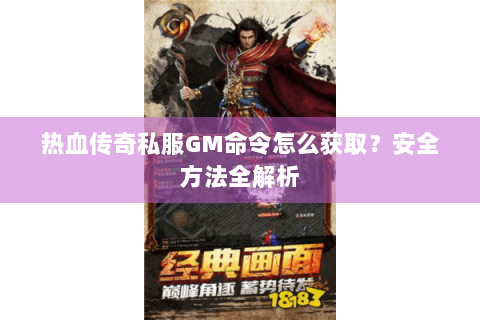 热血传奇私服GM命令怎么获取？安全方法全解析