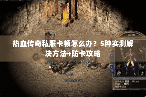 热血传奇私服卡顿怎么办？5种实测解决方法+防卡攻略