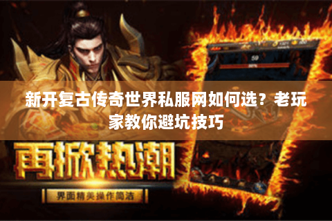 新开复古传奇世界私服网如何选？老玩家教你避坑技巧