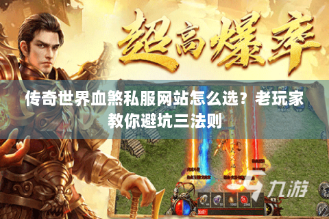 传奇世界血煞私服网站怎么选？老玩家教你避坑三法则