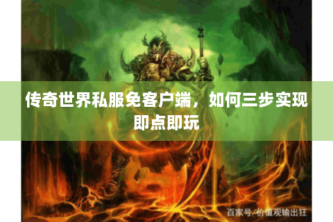传奇世界私服免客户端，如何三步实现即点即玩
